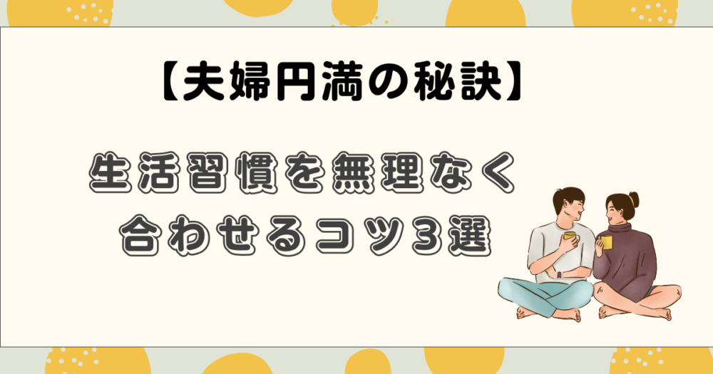 夫婦円満の秘訣　生活習慣を無理なく合わせるコツ3選